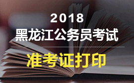 2018黑龍江省公務(wù)員考試準考證打印 2018黑龍江省公務(wù)員考試準考證打印